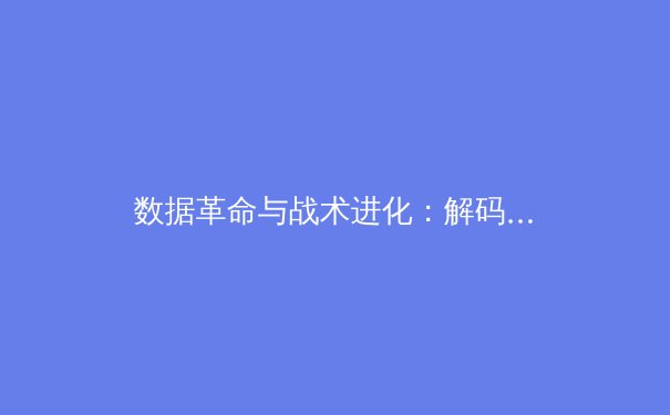 数据革命与战术进化：解码现代体育的数字化生存法则 - 4